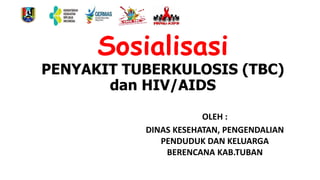 Sosialisasi
PENYAKIT TUBERKULOSIS (TBC)
dan HIV/AIDS
OLEH :
DINAS KESEHATAN, PENGENDALIAN
PENDUDUK DAN KELUARGA
BERENCANA KAB.TUBAN
 