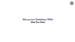 Menyusun Database DNA
(Real Time Data)
 