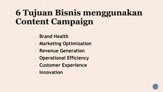 6 Tujuan Bisnis menggunakan
Content Campaign
▪ Brand Health
▪ Marketing Optimization
▪ Revenue Generation
▪ Operational Efficiency
▪ Customer Experience
▪ Innovation
 