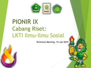 PIONIR IX
Cabang Riset:
LKTI Ilmu-Ilmu Sosial
Technical Meeting, 15 Juli 2019
 