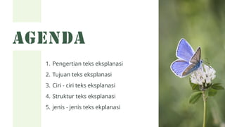 AGENDA
Pengertian teks eksplanasi
Tujuan teks eksplanasi
Ciri - ciri teks eksplanasi
Struktur teks eksplanasi
jenis - jenis teks ekplanasi
1.
2.
3.
4.
5.
 