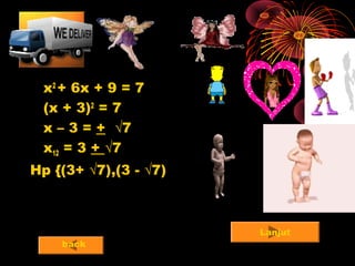 x2
+ 6x + 9 = 7
(x + 3)2
= 7
x – 3 = + √7
x12 = 3 + √7
Hp {(3+ √7),(3 - √7)
Lanjut
back
 