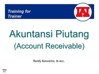Slide
8-1
Training for
Trainer
Akuntansi Piutang
(Account Receivable)
Randy Kuswanto, M.Acc.
 