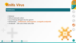 Rinitis Virus
Tatalaksana
• Istirahat
• Minum banyak cairan
• Cuci hidung dengan larutan garam
• Simtomatis 🡪 antihistamin, dekongestan, analgetik/antipiretik
• Antibiotik 🡪 bila ada infeksi sekunder
117
4
A
 