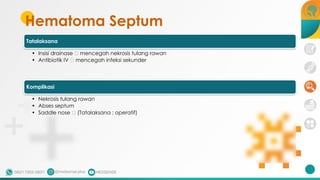 Hematoma Septum
Tatalaksana
• Insisi drainase 🡪 mencegah nekrosis tulang rawan
• Antibiotik IV 🡪 mencegah infeksi sekunder
Komplikasi
• Nekrosis tulang rawan
• Abses septum
• Saddle nose 🡪 (Tatalaksana : operatif)
 
