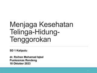 Menjaga Kesehatan
Telinga-Hidung-
Tenggorokan
SD 1 Kaliputu
dr. Roihan Mohamad Iqbal
Puskesmas Rendeng
18 Oktober 2023
1
 