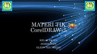 MATERI TIK
CorelDRAWX5
KELAS XII IPA
SEMESTER I
OLEH : TEN PHENG
 