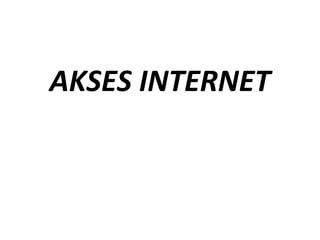 AKSES INTERNET
 