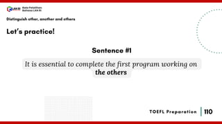 110
Bala Pelatihan
Bahasa LAN RI
TOEFL Preparation
Let’s practice!
Distinguish other, another and others
It is essential to complete the first program working on
the others
Sentence #1
 