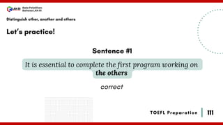 111
Bala Pelatihan
Bahasa LAN RI
TOEFL Preparation
Let’s practice!
Distinguish other, another and others
It is essential to complete the first program working on
the others
Sentence #1
correct
 