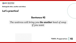 112
Bala Pelatihan
Bahasa LAN RI
TOEFL Preparation
Let’s practice!
Distinguish other, another and others
The waitress will bring you the another bowl of soup
if you want
Sentence #2
 