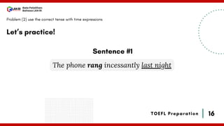 16
Bala Pelatihan
Bahasa LAN RI
TOEFL Preparation
Let’s practice!
Problem (2) use the correct tense with time expressions
The phone rang incessantly last night
Sentence #1
 