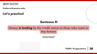 28
Bala Pelatihan
Bahasa LAN RI
TOEFL Preparation
Let’s practice!
Problem with passive verbs
Money is lending by the credit union to those who want to
buy houses
Sentence #1
incorrect
 
