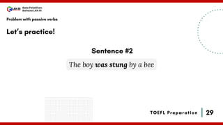 29
Bala Pelatihan
Bahasa LAN RI
TOEFL Preparation
Let’s practice!
Problem with passive verbs
The boy was stung by a bee
Sentence #2
 