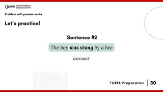 30
Bala Pelatihan
Bahasa LAN RI
TOEFL Preparation
Let’s practice!
Problem with passive verbs
The boy was stung by a bee
Sentence #2
correct
 