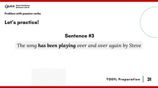 31
Bala Pelatihan
Bahasa LAN RI
TOEFL Preparation
Let’s practice!
Problem with passive verbs
The song has been playing over and over again by Steve
Sentence #3
 