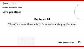 33
Bala Pelatihan
Bahasa LAN RI
TOEFL Preparation
Let’s practice!
Problem with passive verbs
The office were thoroughly clean last evening by the man
Sentence #4
 