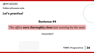 34
Bala Pelatihan
Bahasa LAN RI
TOEFL Preparation
Let’s practice!
Problem with passive verbs
The office were thoroughly clean last evening by the man
Sentence #4
incorrect
 