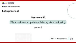 36
Bala Pelatihan
Bahasa LAN RI
TOEFL Preparation
Let’s practice!
Problem with passive verbs
The new human rights law is being discussed today
Sentence #5
correct
 