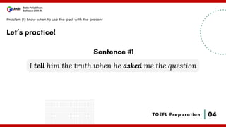 04
Bala Pelatihan
Bahasa LAN RI
TOEFL Preparation
Let’s practice!
Problem (1) know when to use the past with the present
I tell him the truth when he asked me the question
Sentence #1
 