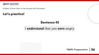 06
Bala Pelatihan
Bahasa LAN RI
TOEFL Preparation
Let’s practice!
Problem (1) know when to use the past with the present
I understand that you were angry
Sentence #2
 