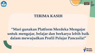 TERIMA KASIH
“Mari gunakan Platform Merdeka Mengajar
untuk mengajar, belajar dan berkarya lebih baik
dalam mewujudkan Profil Pelajar Pancasila!”
 