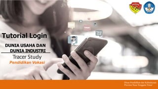 Tutorial Login
Dinas Pendidikan dan Kebudayaan
Provinsi Nusa Tenggara Timur
DUNIA USAHA DAN
DUNIA INDUSTRI
Tracer Study
Pendidikan Vokasi
 
