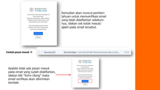 Kemudian akan muncul pemberi-
tahuan untuk memverifikasi email
yang telah didaftarkan sebelum-
nya, silakan cek kotak masuk/
spam pada email tersebut.
Apabila tidak ada pesan masuk
pada email yang sudah didaftarkan,
silakan klik “Kirim Ulang” maka
email verifikasi akan dikirimkan
kembali.
Contoh pesan masuk 
 