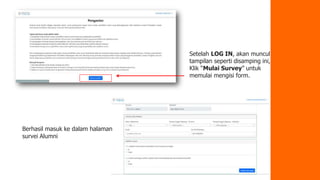 Setelah LOG IN, akan muncul
tampilan seperti disamping ini,
Klik “Mulai Survey” untuk
memulai mengisi form.
Berhasil masuk ke dalam halaman
survei Alumni
 