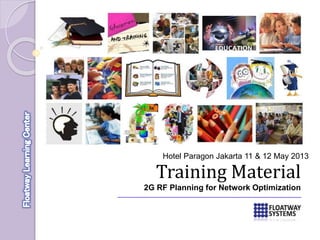 Training Material
2G RF Planning for Network Optimization
Hotel Paragon Jakarta 11 & 12 May 2013
 