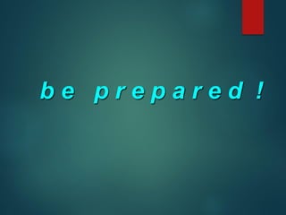 b e p r e p a r e d !
 