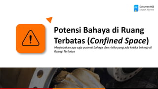 Potensi Bahaya di Ruang
Terbatas (Confined Space)
Menjelaskan apa saja potensi bahaya dan risiko yang ada ketika bekerja di
Ruang Terbatas
Dokumen HSE
Langkah Awal HSE
 