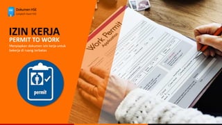 Dokumen HSE
Langkah Awal HSE
IZIN KERJA
PERMIT TO WORK
Menyiapkan dokumen izin kerja untuk
bekerja di ruang terbatas
 