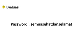 Evaluasi
Password : semuasehatdanselamat
 