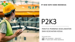 P2K3
PANITIA PEMBINA KESELAMATAN
DAN KESEHATAN KERJA
PT NEW HOPE FARM INDONESIA
DISUSUN OLEH :
EKO RAHMADI – ADM DEPT
PT NEW HOPE FARM INDONESIA
 