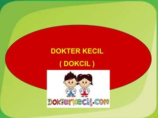 DOKTER KECIL
( DOKCIL )
 