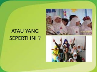ATAU YANG
SEPERTI INI ?
 