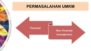 PERMASALAHAN UMKM
Finansial
Non Finansial
(manajemen)
 