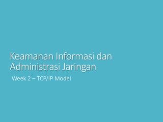 Keamanan Informasi dan
Administrasi Jaringan
Week 2 – TCP/IP Model
 