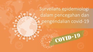 Surveilans epidemiologi
dalam pencegahan dan
pengendalian covid-19
 