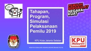 Tahapan,
Program,
Simulasi
Pelaksanaan
Pemilu 2019
KPU Kota Jakarta Selatan
KEGIATAN SOSIALISASI UNDANG-UNDANG BIDANG POLITIK
 