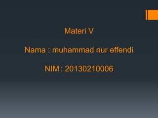 Materi V
Nama : muhammad nur effendi

NIM : 20130210006

 