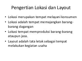 Pengertian Lokasi dan Layout
• Lokasi merupakan tempat melayani konsumen
• Lokasi adalah tempat memajangkan barang-
barang...