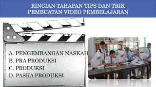 8
A. PENGEMBANGAN NASKAH
B. PRA PRODUKSI
C. PRODUKSI
D. PASKA PRODUKSI
RINCIAN TAHAPAN TIPS DAN TRIK
PEMBUATAN VIDEO PEMBELAJARAN
 