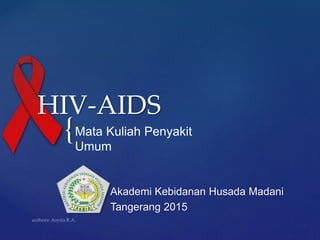 {
HIV-AIDS
Akademi Kebidanan Husada Madani
Tangerang 2015
Mata Kuliah Penyakit
Umum
 