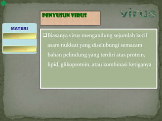 Penyusun virus
Biasanya virus mengandung sejumlah kecil
asam nukleat yang diselubungi semacam
bahan pelindung yang terdiri atas protein,
lipid, glikoprotein, atau kombinasi ketiganya
MATERI
bakteriofage
virus
 