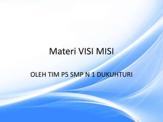 Materi VISI MISI
OLEH TIM P5 SMP N 1 DUKUHTURI
 