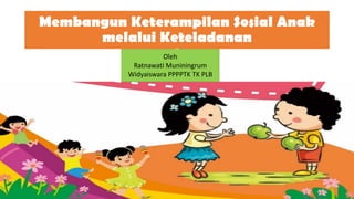 Membangun Keterampilan Sosial Anak
melalui Keteladanan
OOleh
Ratnawati Muniningrum
Widyaiswara PPPPTK TK PLB
 