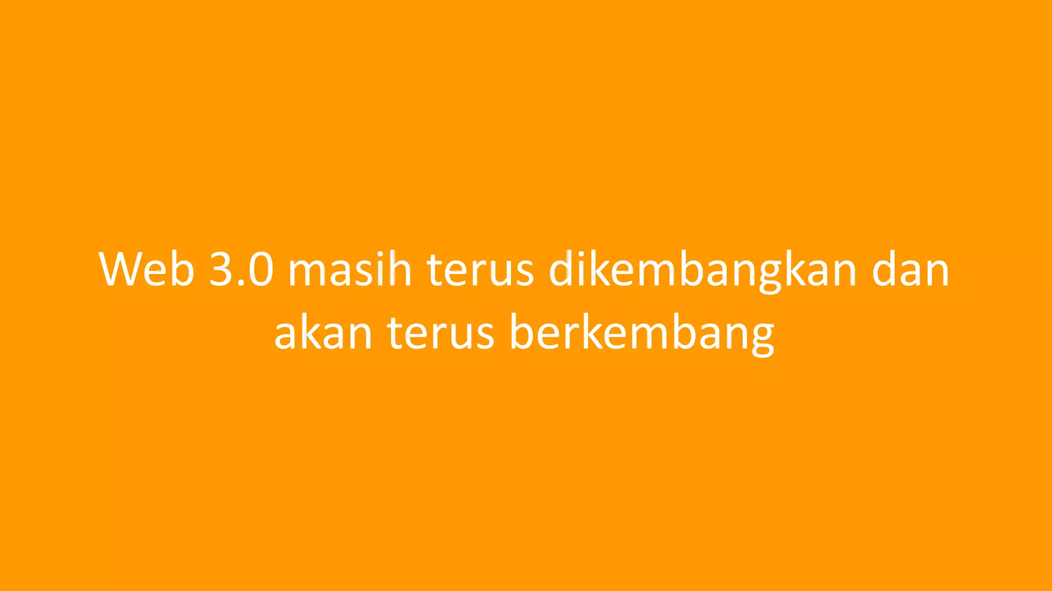 Web 3.0 masih terus dikembangkan dan
akan terus berkembang
 