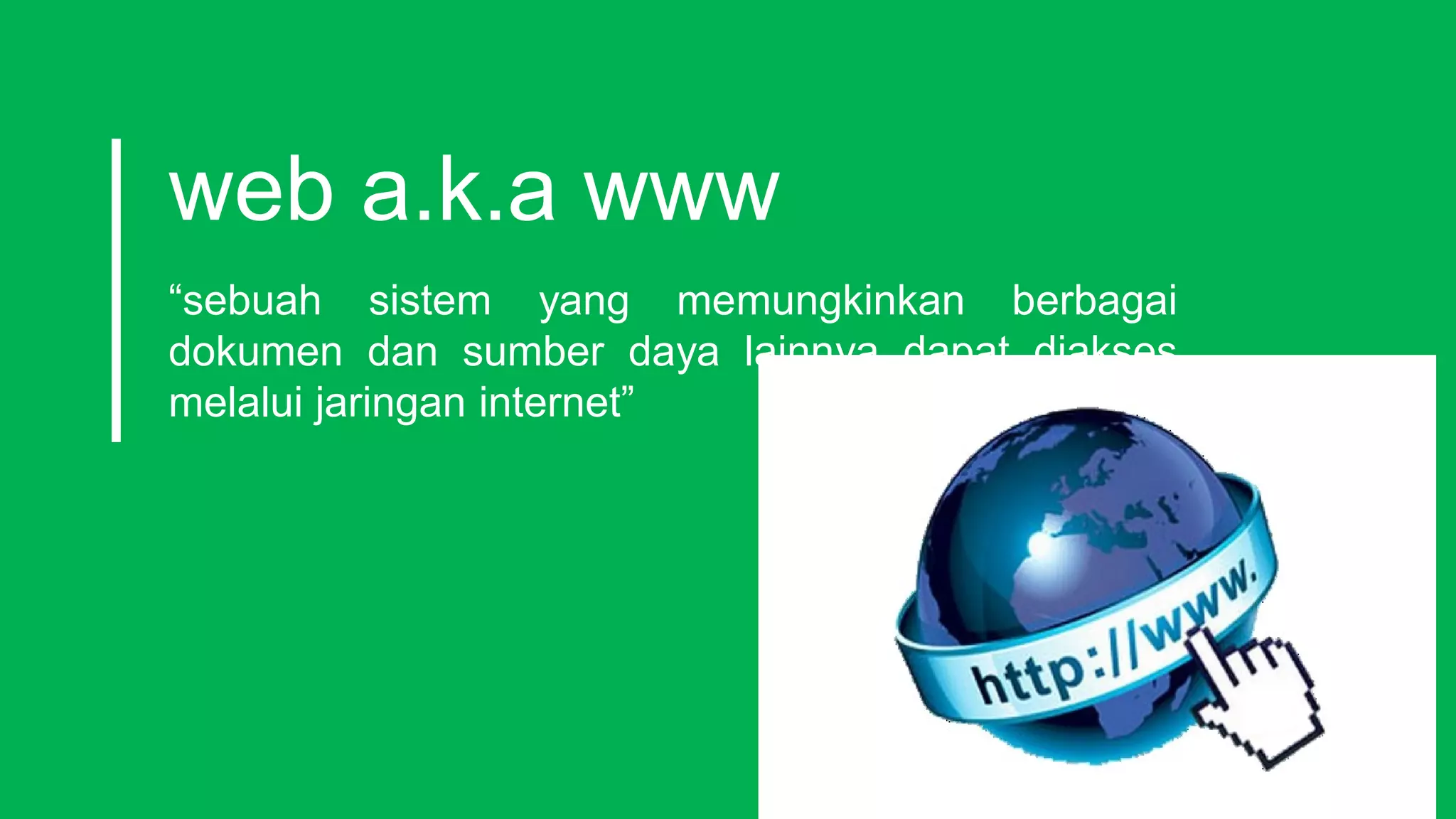 web a.k.a www
“sebuah sistem yang memungkinkan berbagai
dokumen dan sumber daya lainnya dapat diakses
melalui jaringan internet”
 